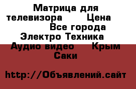 Матрица для телевизора 46“ › Цена ­ 14 000 - Все города Электро-Техника » Аудио-видео   . Крым,Саки